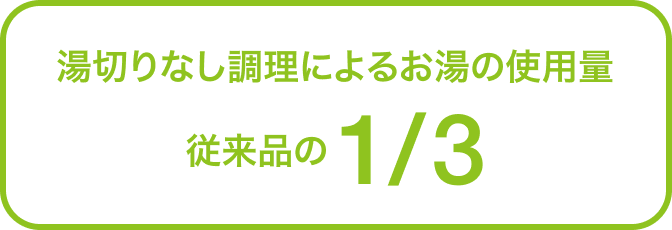 湯切りなし調理によるお湯の使用量 従来品の1/3