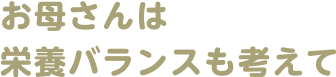 お母さんは栄養バランスも考えて