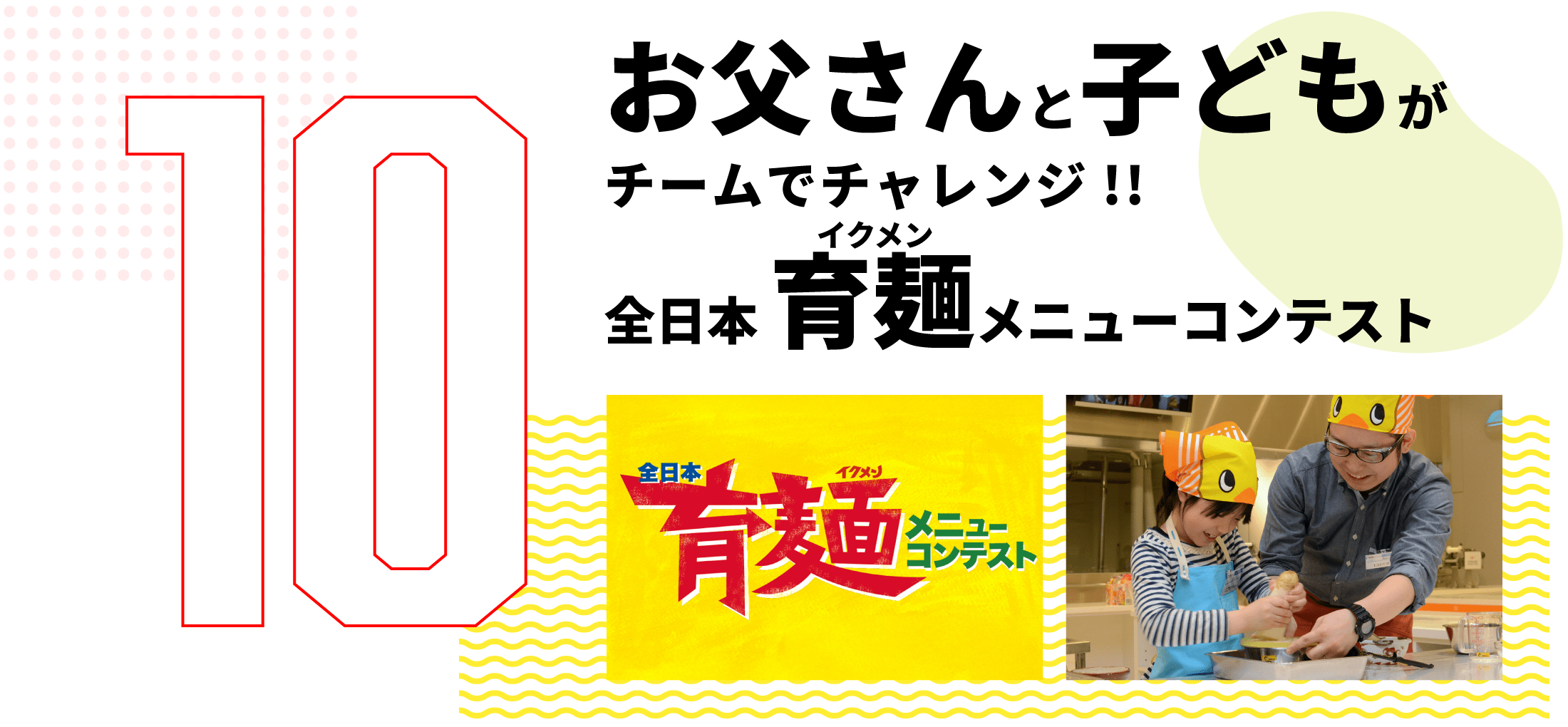 第10弾　お父さんと子どもがチームでチャレンジ!! 全日本 育麺 (イクメン) メニューコンテスト